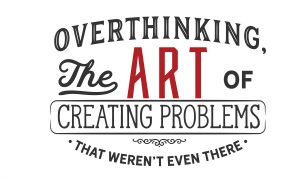 Overthinking: The art of creating problems that weren't even there.